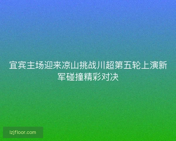 宜宾主场迎来凉山挑战川超第五轮上演新军碰撞精彩对决